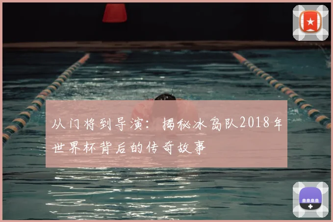从门将到导演：揭秘冰岛队2018年世界杯背后的传奇故事
