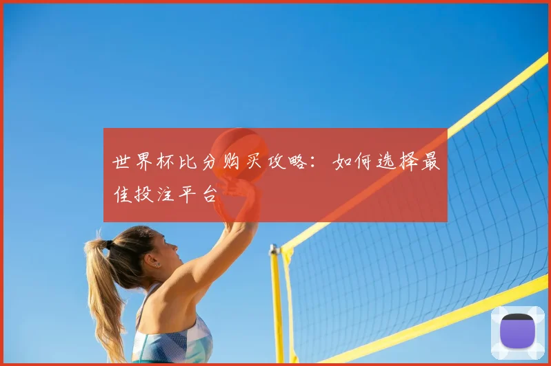 世界杯比分购买攻略：如何选择最佳投注平台