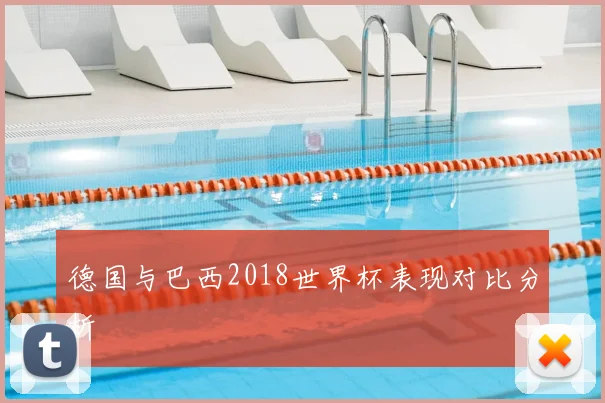 德国与巴西2018世界杯表现对比分析