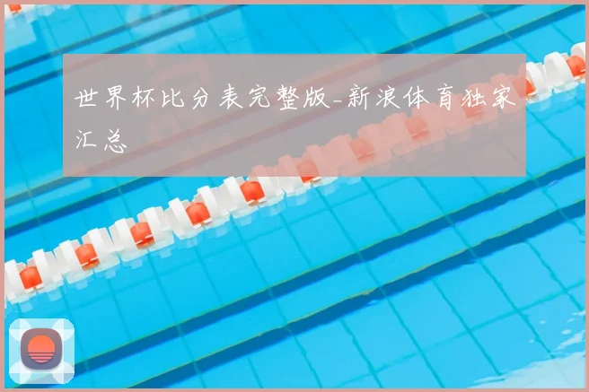 世界杯比分表完整版_新浪体育独家汇总