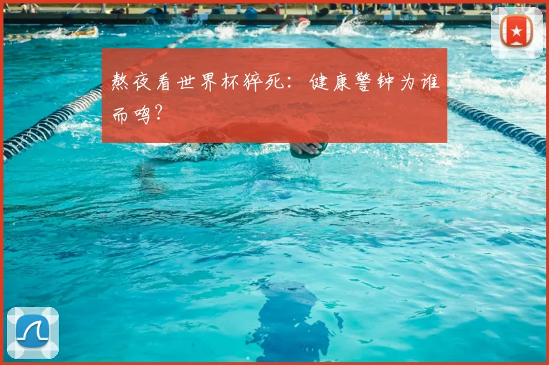 熬夜看世界杯猝死:健康警钟为谁而鸣?