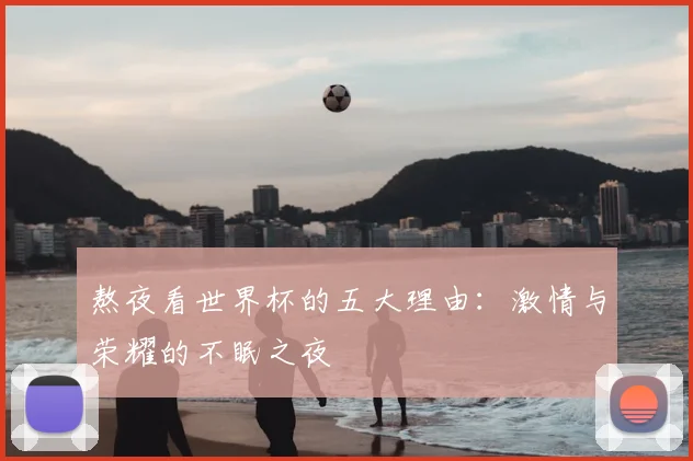 熬夜看世界杯的五大理由:激情与荣耀的不眠之夜