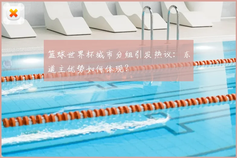 篮球世界杯城市分组引发热议：东道主优势如何体现？