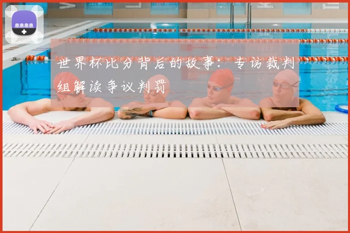 世界杯比分背后的故事：专访裁判组解读争议判罚