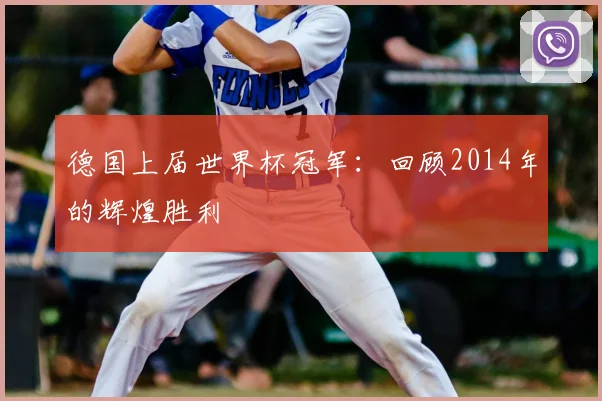 德国上届世界杯冠军：回顾2014年的辉煌胜利