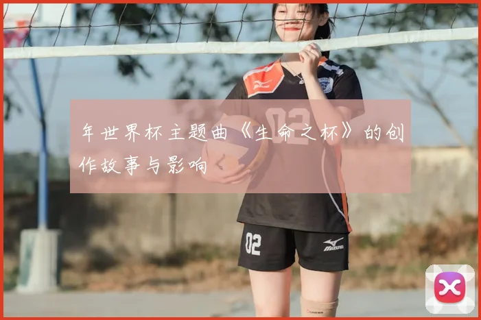 年世界杯主题曲《生命之杯》的创作故事与影响