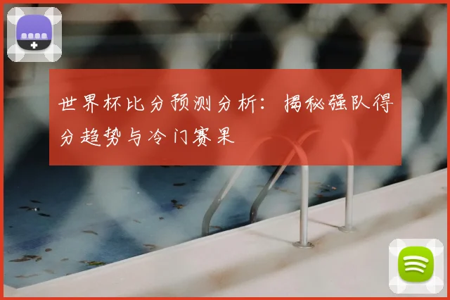 世界杯比分预测分析：揭秘强队得分趋势与冷门赛果