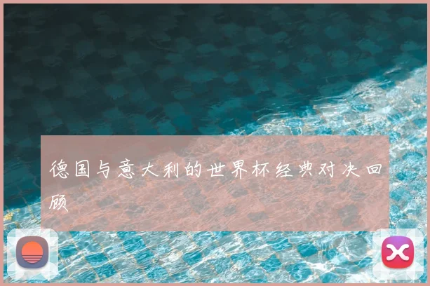 德国与意大利的世界杯经典对决回顾