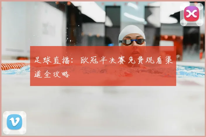 足球直播：欧冠半决赛免费观看渠道全攻略