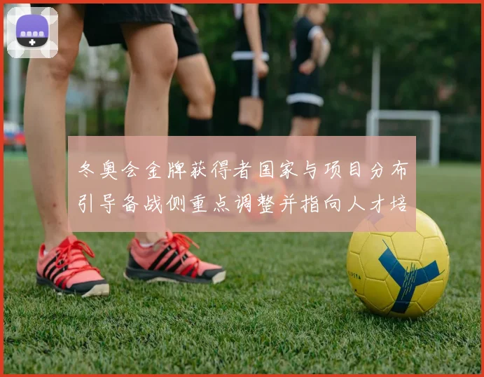 冬奥会金牌获得者国家与项目分布引导备战侧重点调整并指向人才培养方向