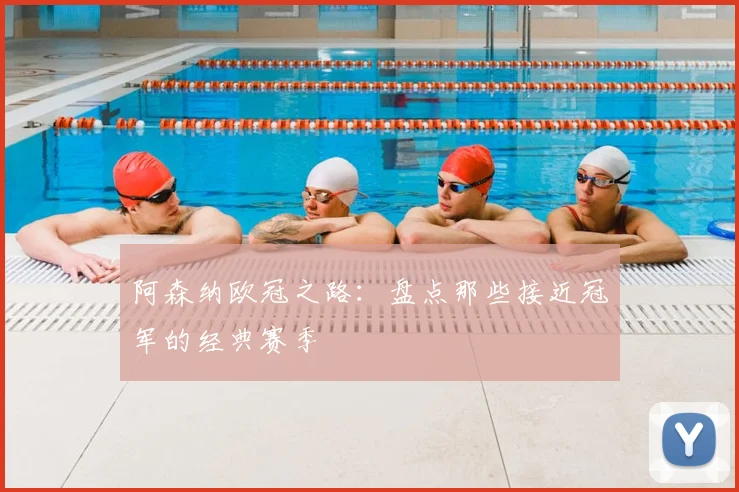 阿森纳欧冠之路：盘点那些接近冠军的经典赛季