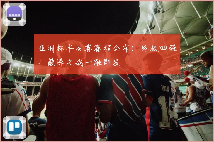 亚洲杯半决赛赛程公布：终极四强，巅峰之战一触即发