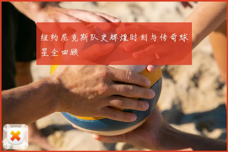 纽约尼克斯队史辉煌时刻与传奇球星全回顾