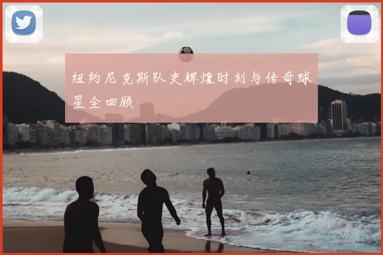 纽约尼克斯队史辉煌时刻与传奇球星全回顾