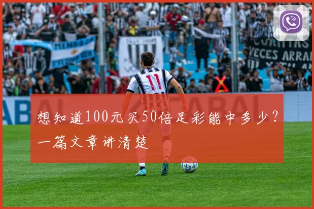 想知道100元买50倍足彩能中多少？一篇文章讲清楚