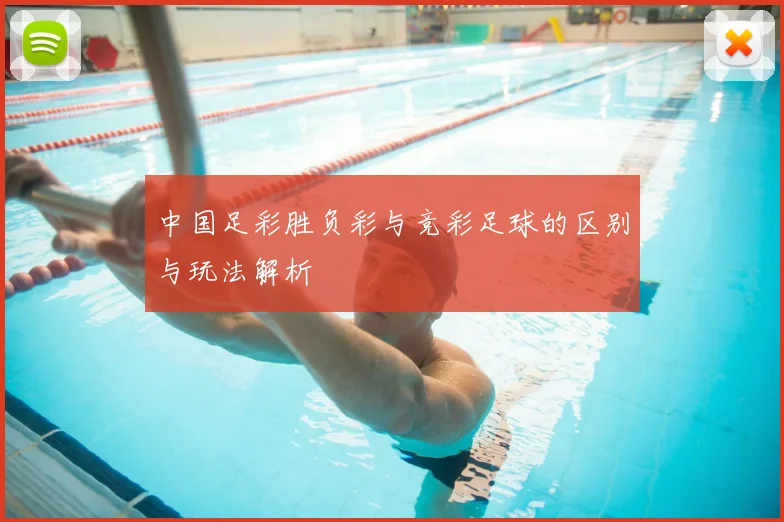 中国足彩胜负彩与竞彩足球的区别与玩法解析