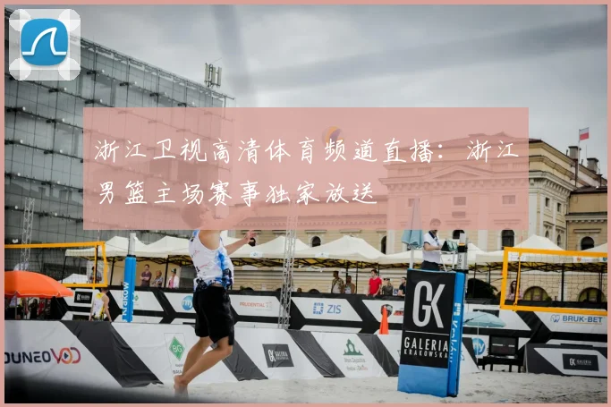 浙江卫视高清体育频道直播：浙江男篮主场赛事独家放送