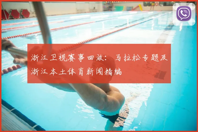 浙江卫视赛事回放：马拉松专题及浙江本土体育新闻精编