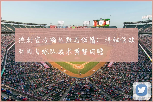 热刺官方确认凯恩伤情：详细伤缺时间与球队战术调整前瞻