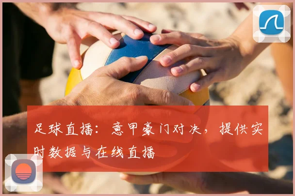 足球直播：意甲豪门对决，提供实时数据与在线直播